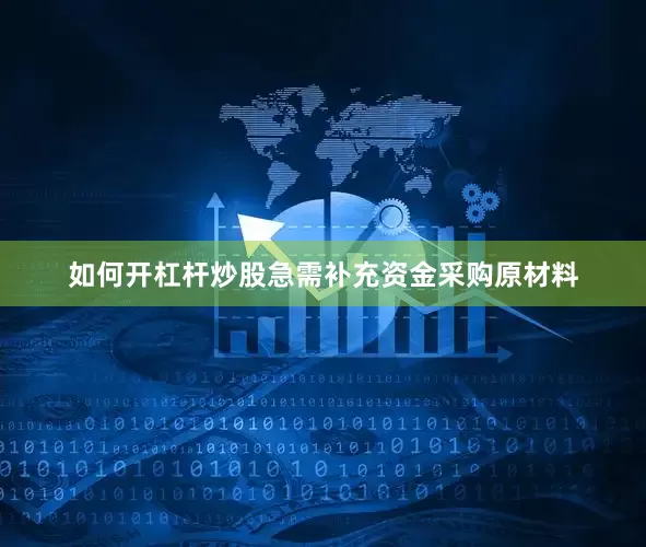如何开杠杆炒股急需补充资金采购原材料