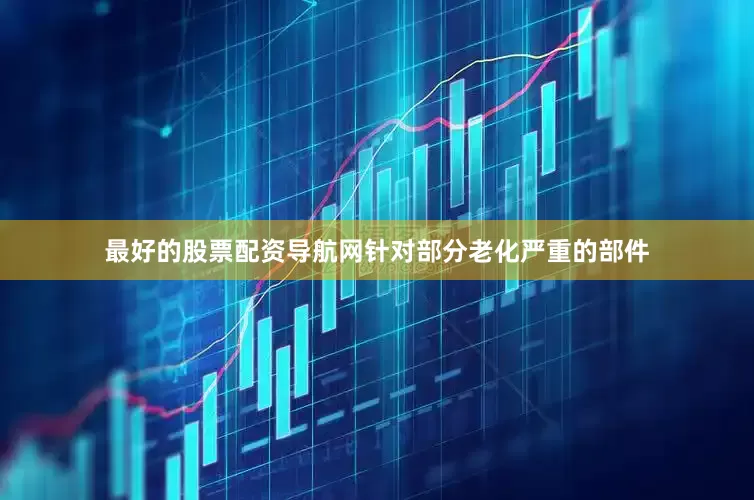 最好的股票配资导航网针对部分老化严重的部件