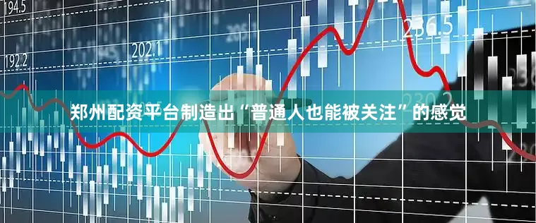 郑州配资平台制造出“普通人也能被关注”的感觉