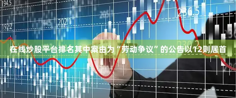 在线炒股平台排名其中案由为“劳动争议”的公告以12则居首