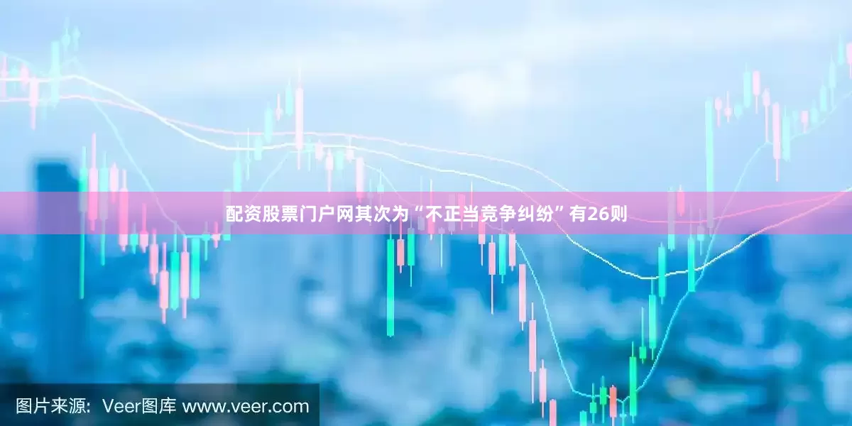 配资股票门户网其次为“不正当竞争纠纷”有26则