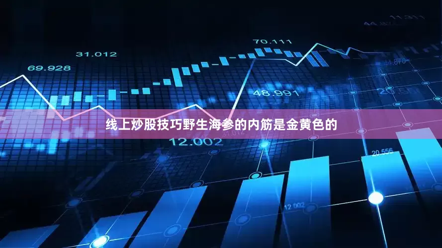 线上炒股技巧野生海参的内筋是金黄色的
