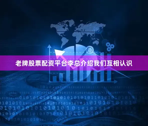 老牌股票配资平台李总介绍我们互相认识