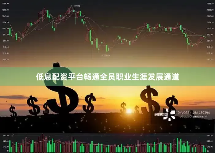 低息配资平台畅通全员职业生涯发展通道