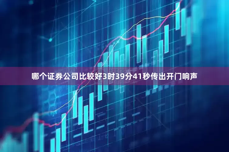 哪个证券公司比较好3时39分41秒传出开门响声