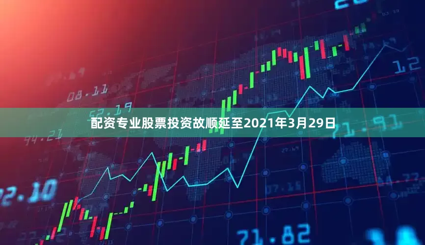 配资专业股票投资故顺延至2021年3月29日