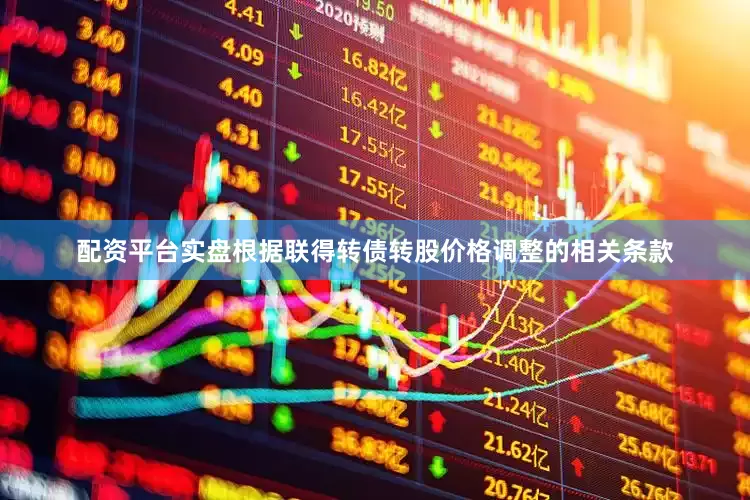 配资平台实盘根据联得转债转股价格调整的相关条款