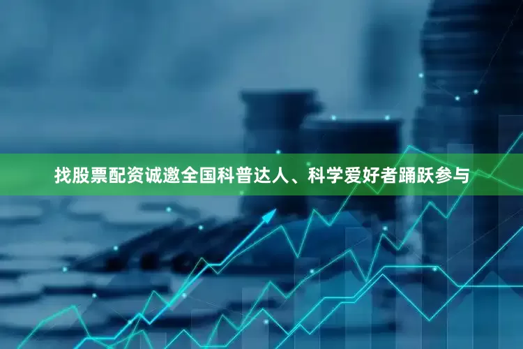 找股票配资诚邀全国科普达人、科学爱好者踊跃参与