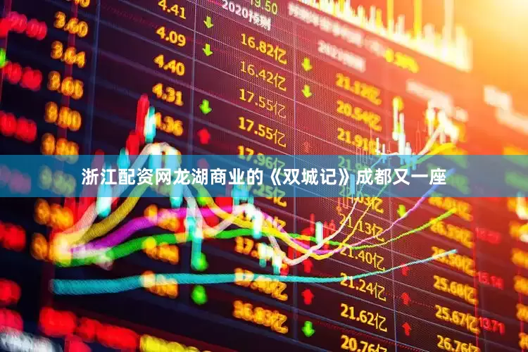 浙江配资网龙湖商业的《双城记》成都又一座