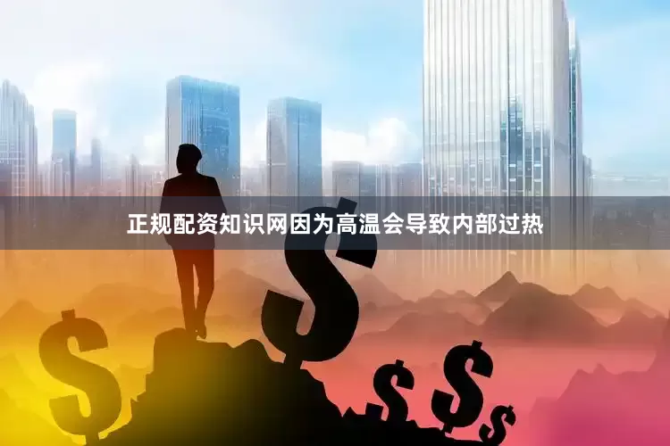 正规配资知识网因为高温会导致内部过热