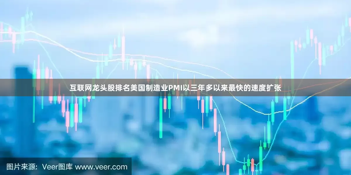互联网龙头股排名美国制造业PMI以三年多以来最快的速度扩张