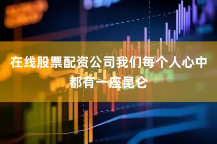 在线股票配资公司我们每个人心中都有一座昆仑