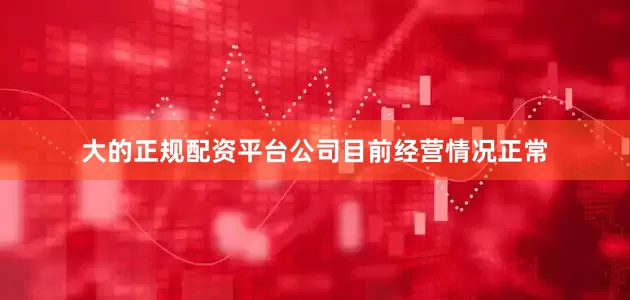 大的正规配资平台公司目前经营情况正常