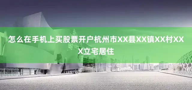 怎么在手机上买股票开户杭州市XX县XX镇XX村XXX立宅居住