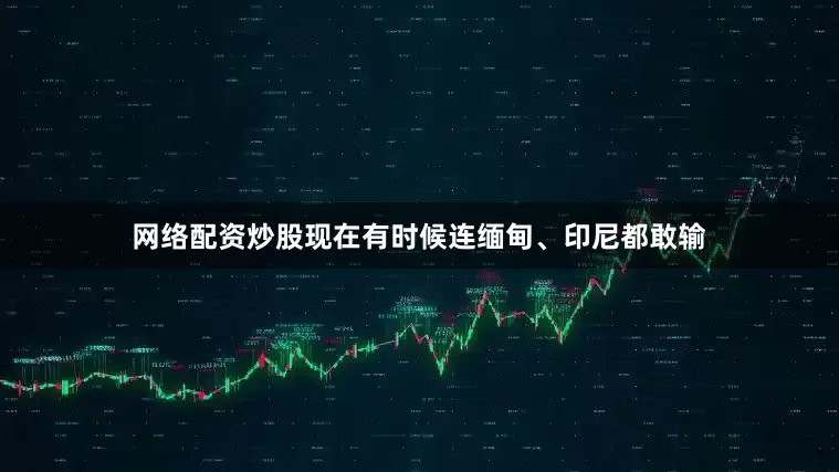 网络配资炒股现在有时候连缅甸、印尼都敢输