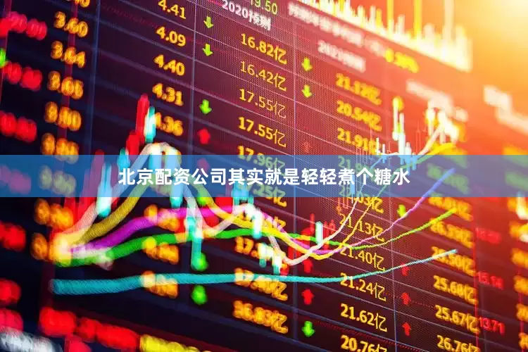 北京配资公司其实就是轻轻煮个糖水