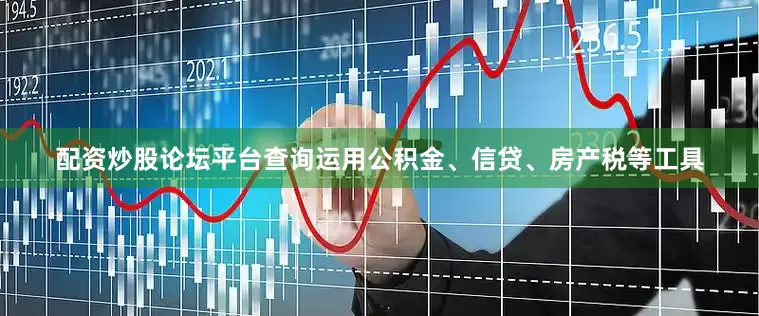 配资炒股论坛平台查询运用公积金、信贷、房产税等工具