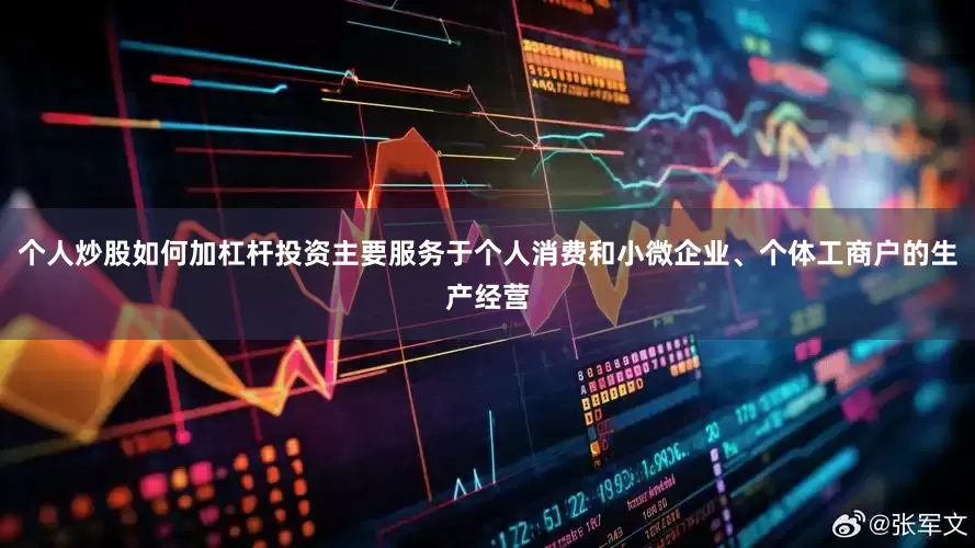 个人炒股如何加杠杆投资主要服务于个人消费和小微企业、个体工商户的生产经营