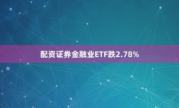 配资证券金融业ETF跌2.78%