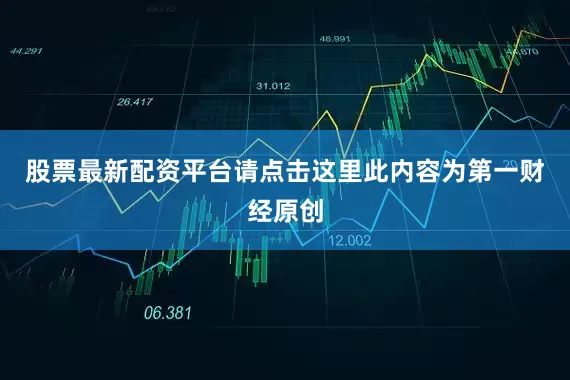 股票最新配资平台请点击这里此内容为第一财经原创