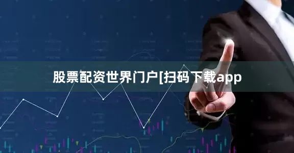 股票配资世界门户　　　　[扫码下载app