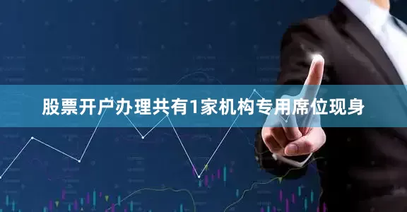 股票开户办理共有1家机构专用席位现身