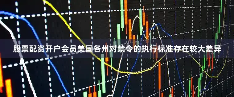 股票配资开户会员美国各州对禁令的执行标准存在较大差异