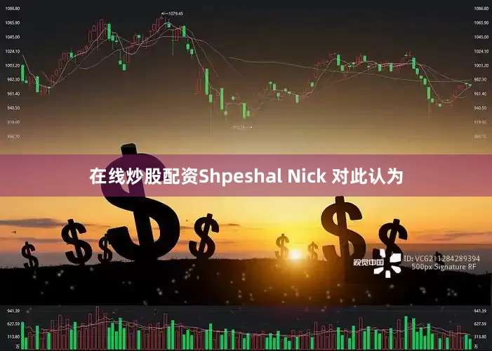 在线炒股配资Shpeshal Nick 对此认为