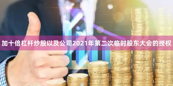 加十倍杠杆炒股以及公司2021年第二次临时股东大会的授权