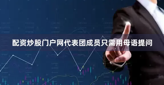 配资炒股门户网代表团成员只需用母语提问