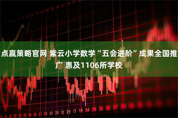 点赢策略官网 紫云小学数学“五会进阶”成果全国推广 惠及1106所学校