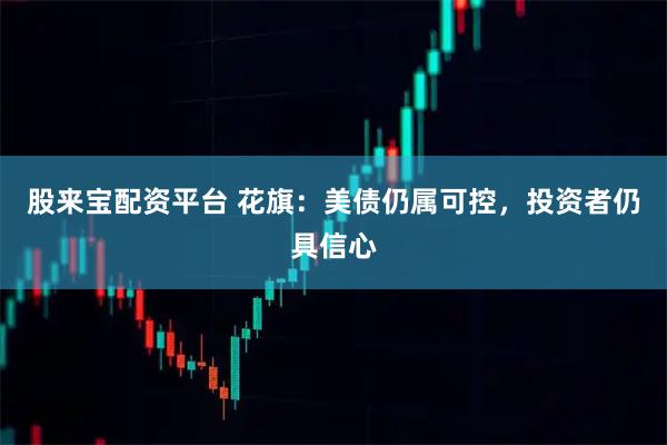 股来宝配资平台 花旗:美债仍属可控,投资者仍具信心