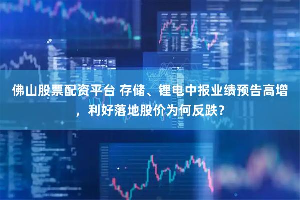佛山股票配资平台 存储、锂电中报业绩预告高增，利好落地股价为何反跌？