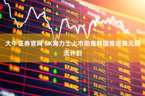 大牛证券官网 SK海力士上市助推韩国推进美元回流计划